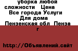 уборка любой сложности › Цена ­ 250 - Все города Услуги » Для дома   . Пензенская обл.,Пенза г.